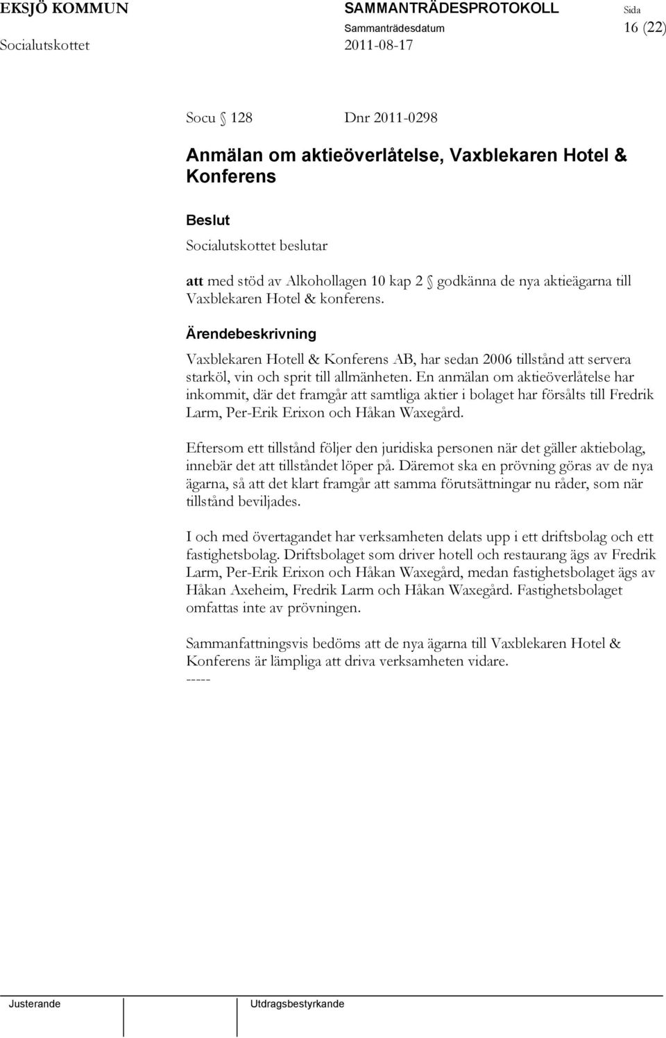 En anmälan om aktieöverlåtelse har inkommit, där det framgår att samtliga aktier i bolaget har försålts till Fredrik Larm, Per-Erik Erixon och Håkan Waxegård.