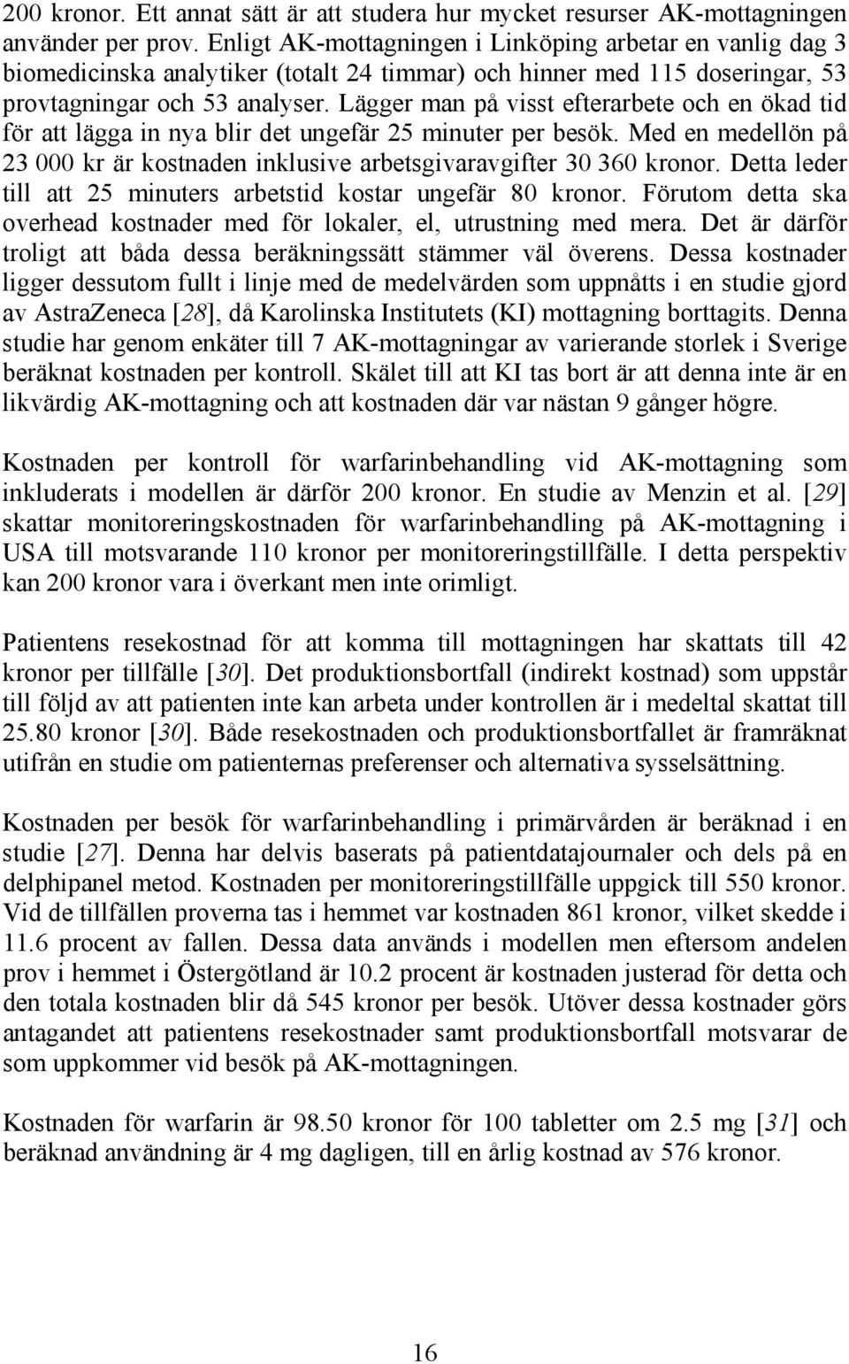 Lägger man på visst efterarbete och en ökad tid för att lägga in nya blir det ungefär 25 minuter per besök. Med en medellön på 23 000 kr är kostnaden inklusive arbetsgivaravgifter 30 360 kronor.