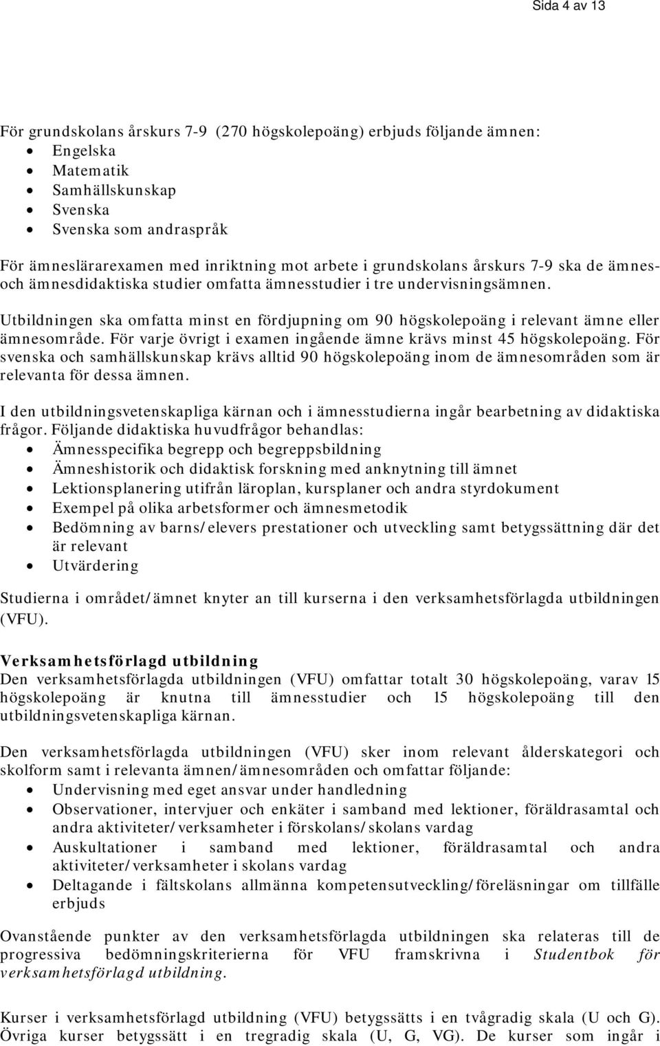 Utbildningen ska omfatta minst en fördjupning om 90 högskolepoäng i relevant ämne eller ämnesområde. För varje övrigt i examen ingående ämne krävs minst 45 högskolepoäng.