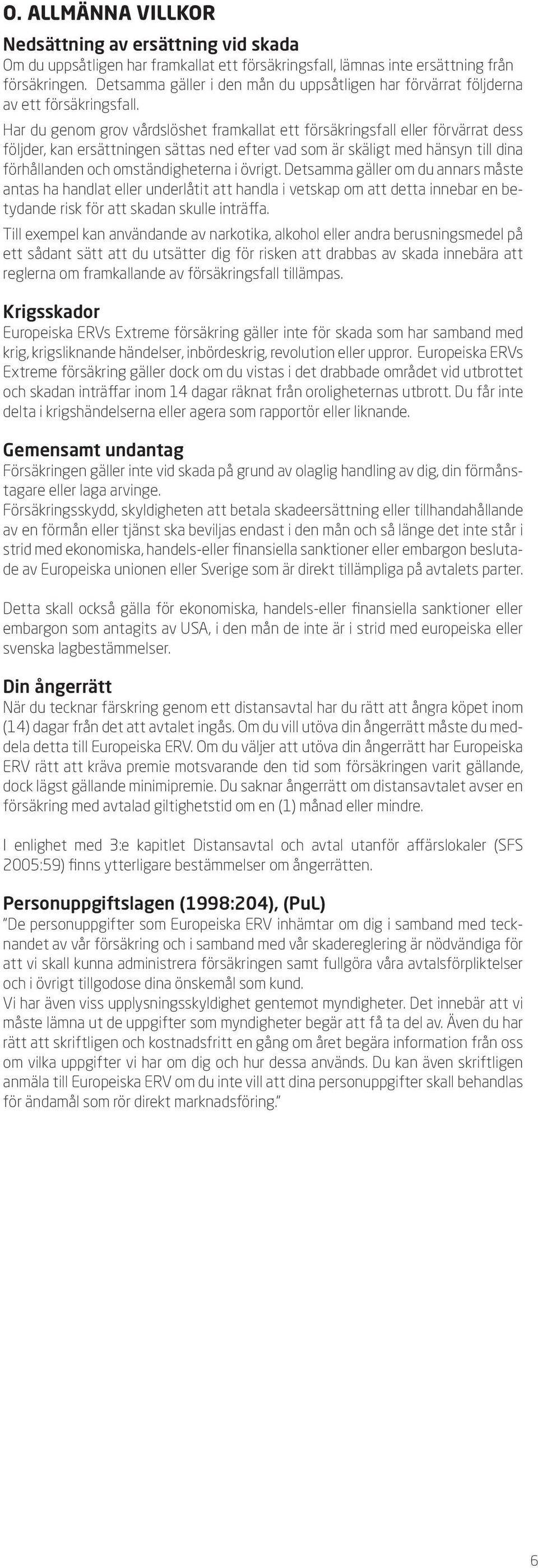 Har du genom grov vårdslöshet framkallat ett försäkringsfall eller förvärrat dess följder, kan ersättningen sättas ned efter vad som är skäligt med hänsyn till dina förhållanden och omständigheterna