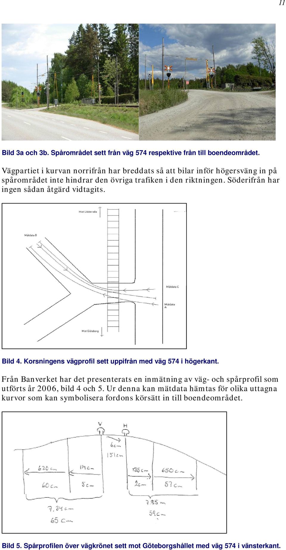Söderifrån har ingen sådan åtgärd vidtagits. Bild 4. Korsningens vägprofil sett uppifrån med väg 574 i högerkant.