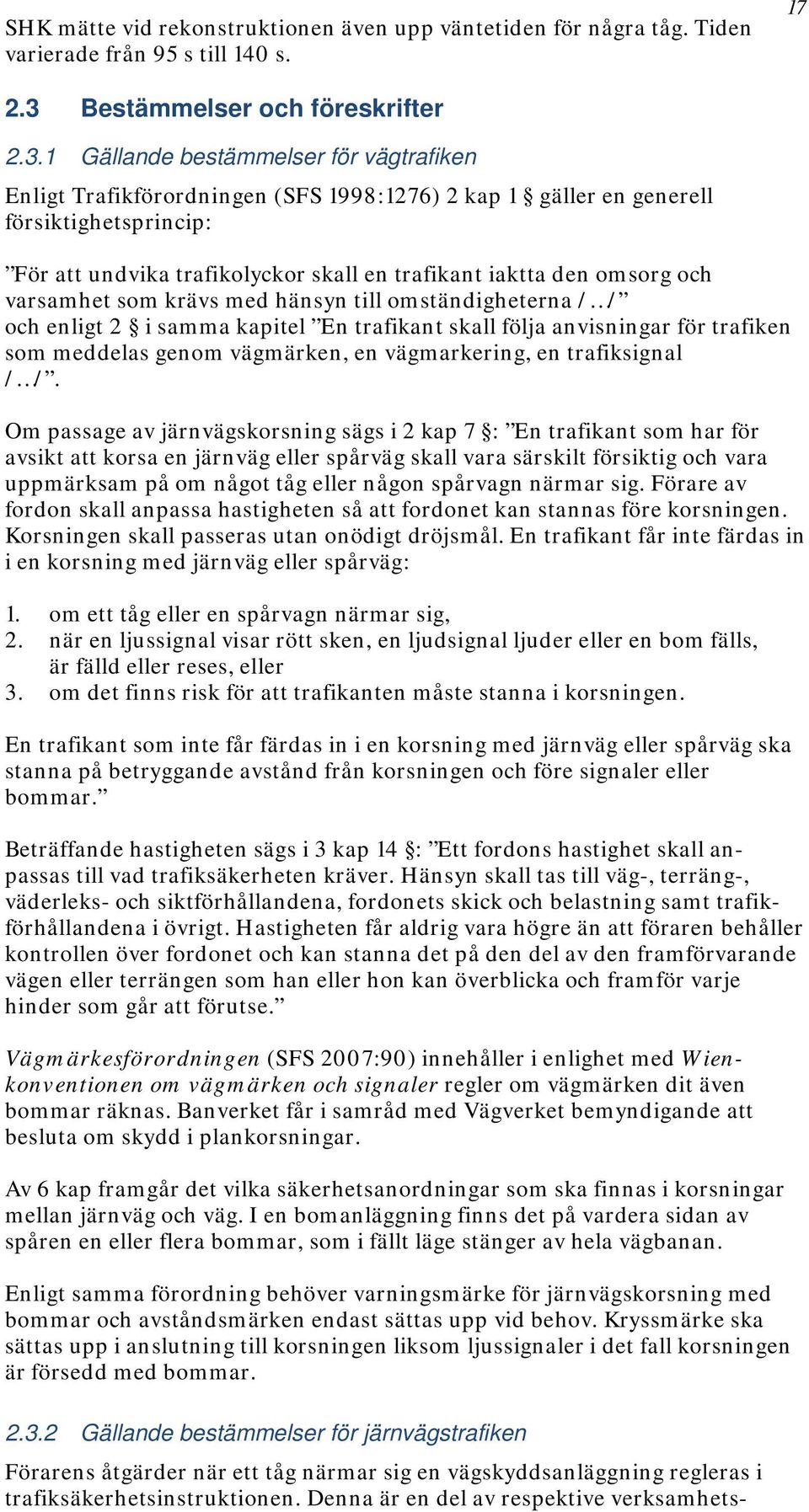 1 Gällande bestämmelser för vägtrafiken Enligt Trafikförordningen (SFS 1998:1276) 2 kap 1 gäller en generell försiktighetsprincip: För att undvika trafikolyckor skall en trafikant iaktta den omsorg