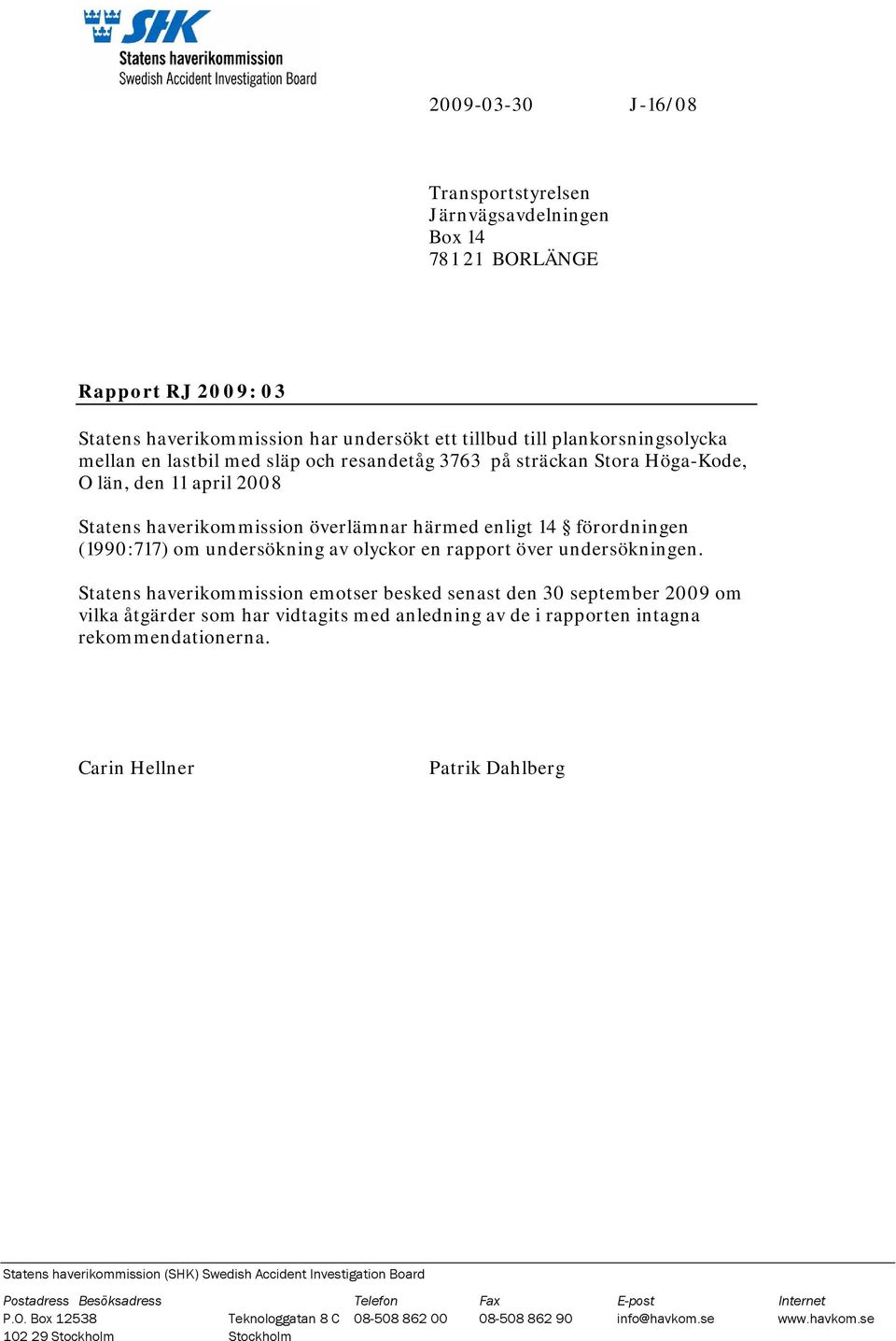 undersökningen. Statens haverikommission emotser besked senast den 30 september 2009 om vilka åtgärder som har vidtagits med anledning av de i rapporten intagna rekommendationerna.