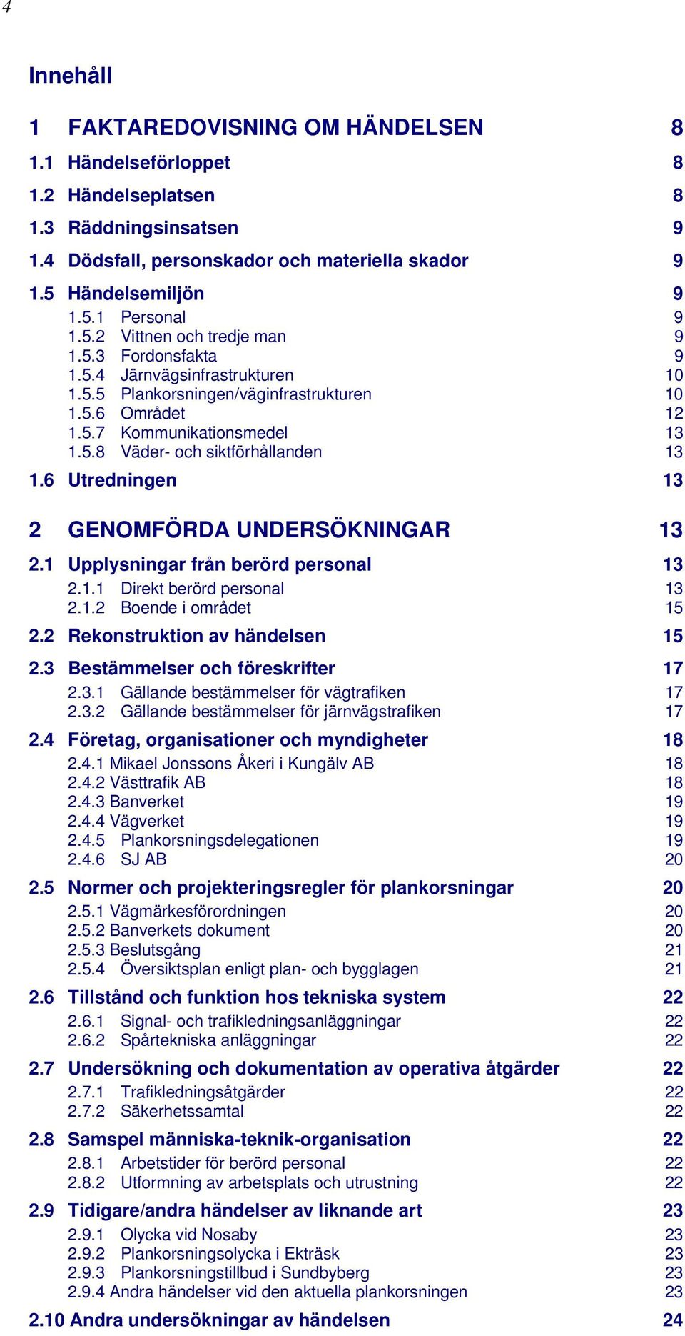 6 Utredningen 13 2 GENOMFÖRDA UNDERSÖKNINGAR 13 2.1 Upplysningar från berörd personal 13 2.1.1 Direkt berörd personal 2.1.2 Boende i området 13 15 2.2 Rekonstruktion av händelsen 15 2.