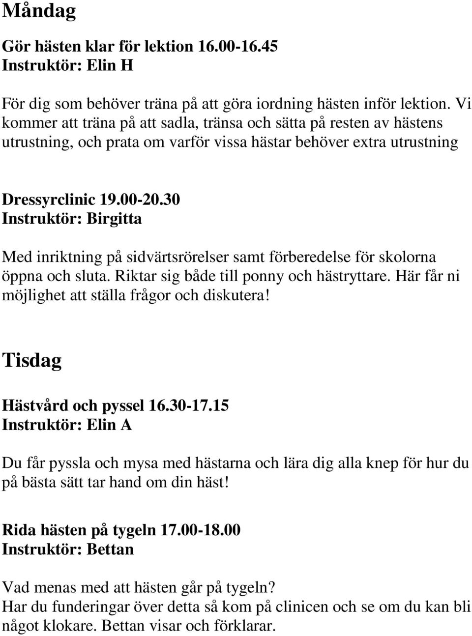 30 Med inriktning på sidvärtsrörelser samt förberedelse för skolorna öppna och sluta. Riktar sig både till ponny och hästryttare. Här får ni möjlighet att ställa frågor och diskutera!