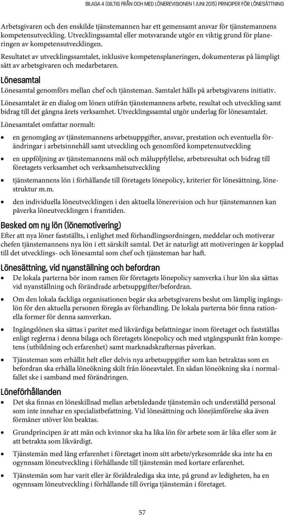 Resultatet av utvecklingssamtalet, inklusive kompetensplaneringen, dokumenteras på lämpligt sätt av arbetsgivaren och medarbetaren. Lönesamtal Lönesamtal genomförs mellan chef och tjänsteman.