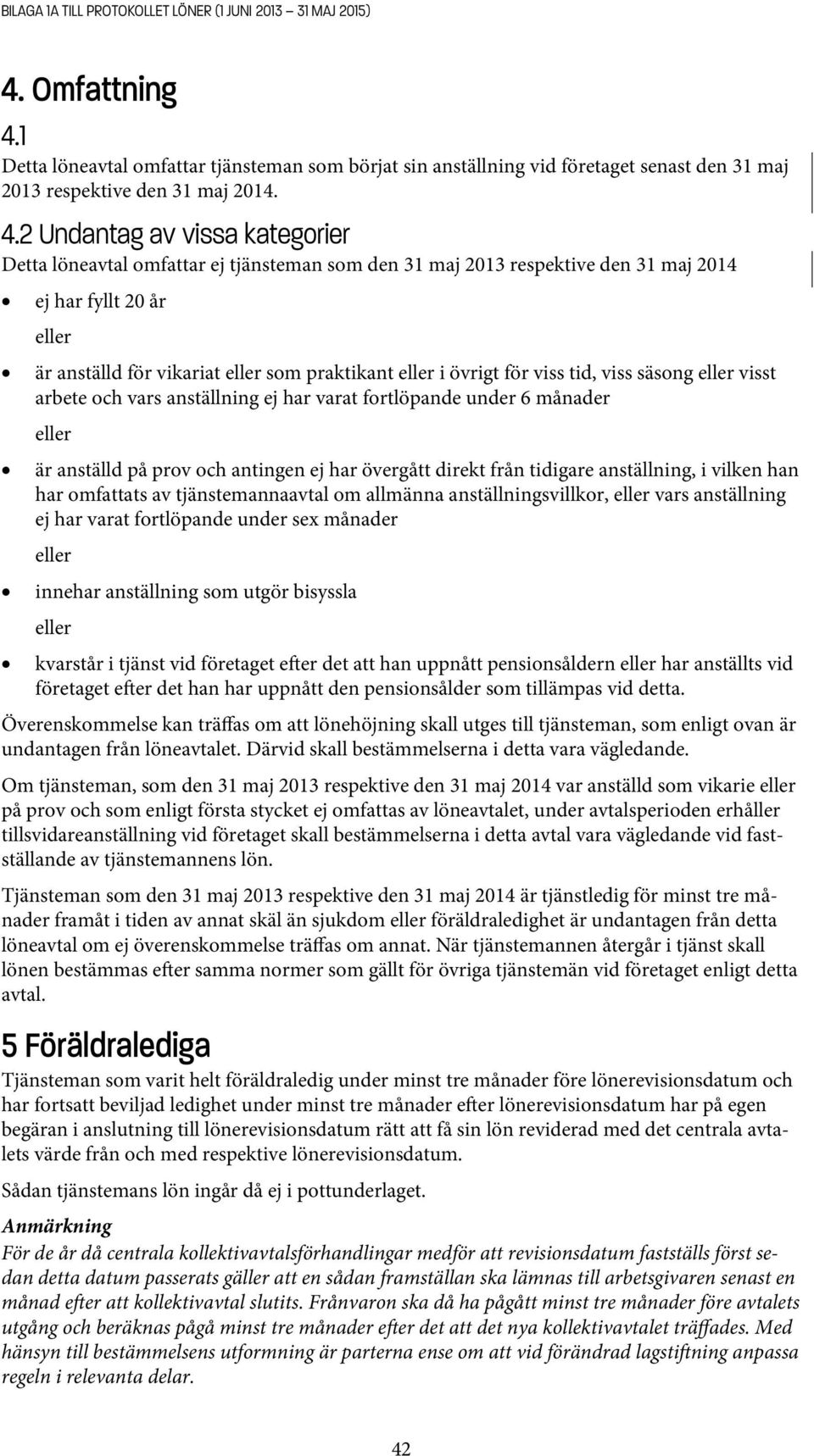 2 Undantag av vissa kategorier Detta löneavtal omfattar ej tjänsteman som den 31 maj 2013 respektive den 31 maj 2014 ej har fyllt 20 år eller är anställd för vikariat eller som praktikant eller i