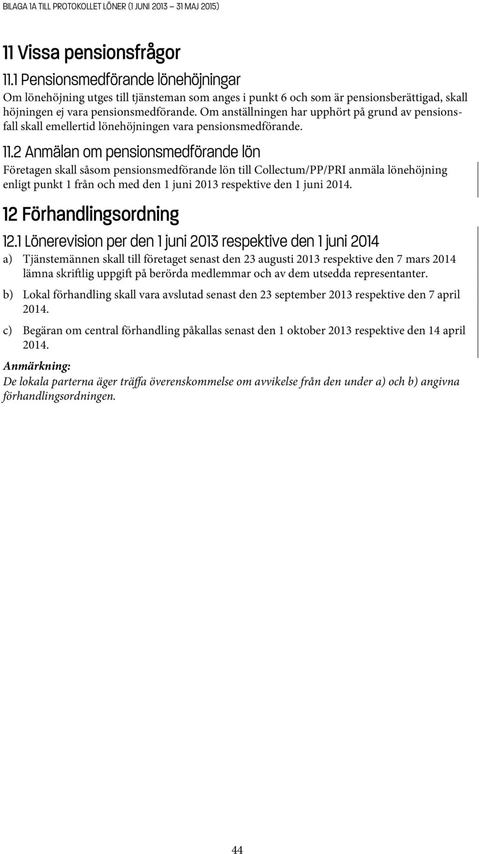 Om anställningen har upphört på grund av pensionsfall skall emellertid lönehöjningen vara pensionsmedförande. 11.