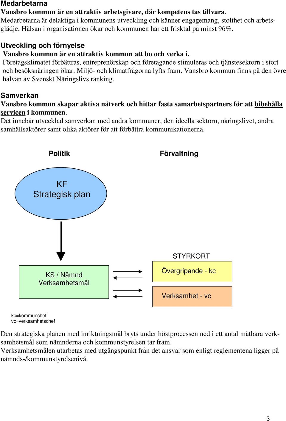 Företagsklimatet förbättras, entreprenörskap och företagande stimuleras och tjänstesektorn i stort och besöksnäringen ökar. Miljö- och klimatfrågorna lyfts fram.