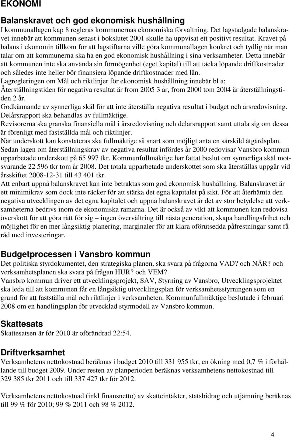 Kravet på balans i ekonomin tillkom för att lagstiftarna ville göra kommunallagen konkret och tydlig när man talar om att kommunerna ska ha en god ekonomisk hushållning i sina verksamheter.