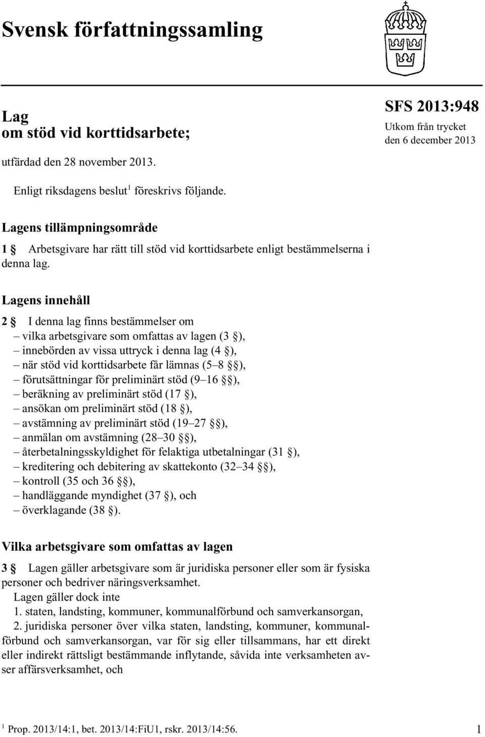 Lagens innehåll 2 I denna lag finns bestämmelser om vilka arbetsgivare som omfattas av lagen (3 ), innebörden av vissa uttryck i denna lag (4 ), när stöd vid korttidsarbete får lämnas (5 8 ),