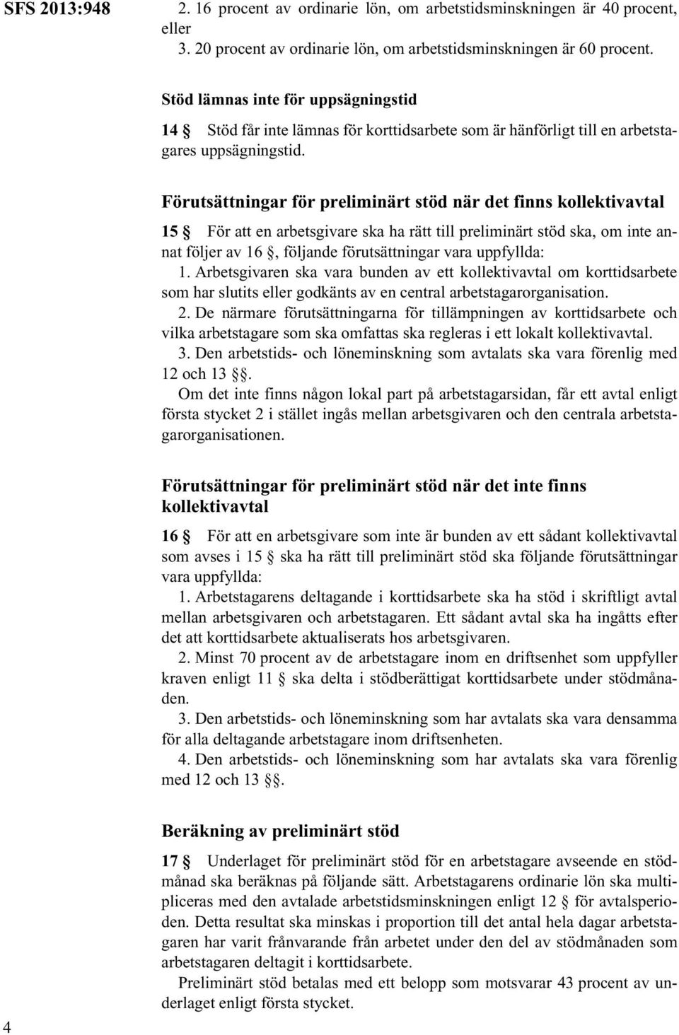 Förutsättningar för preliminärt stöd när det finns kollektivavtal 15 För att en arbetsgivare ska ha rätt till preliminärt stöd ska, om inte annat följer av 16, följande förutsättningar vara