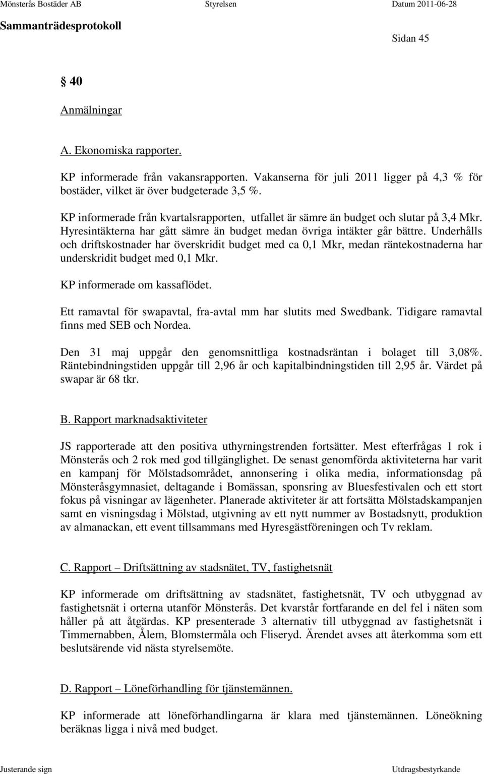 Underhålls och driftskostnader har överskridit budget med ca 0,1 Mkr, medan räntekostnaderna har underskridit budget med 0,1 Mkr. KP informerade om kassaflödet.