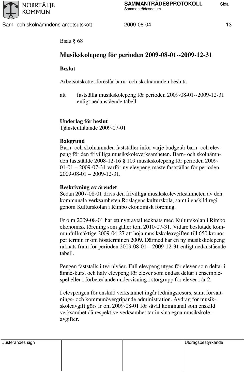 Underlag för beslut Tjänsteutlåtande 2009-07-01 Bakgrund Barn- och skolnämnden fastställer inför varje budgetår barn- och elevpeng för den frivilliga musikskoleverksamheten.