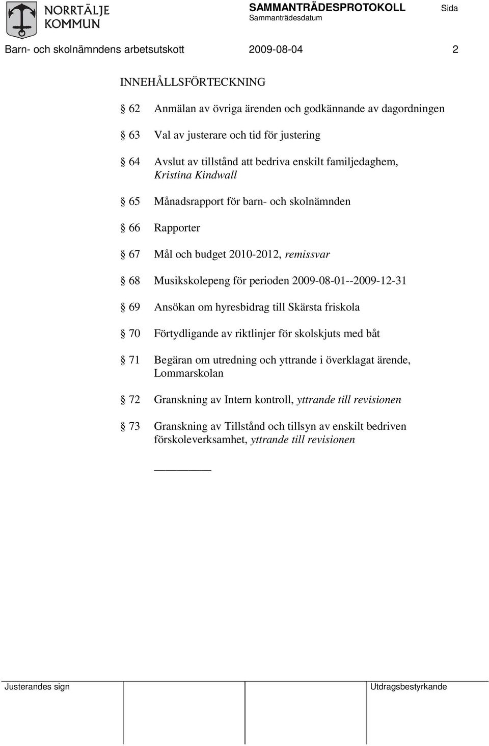 för perioden 2009-08-01--2009-12-31 69 Ansökan om hyresbidrag till Skärsta friskola 70 Förtydligande av riktlinjer för skolskjuts med båt 71 Begäran om utredning och yttrande i