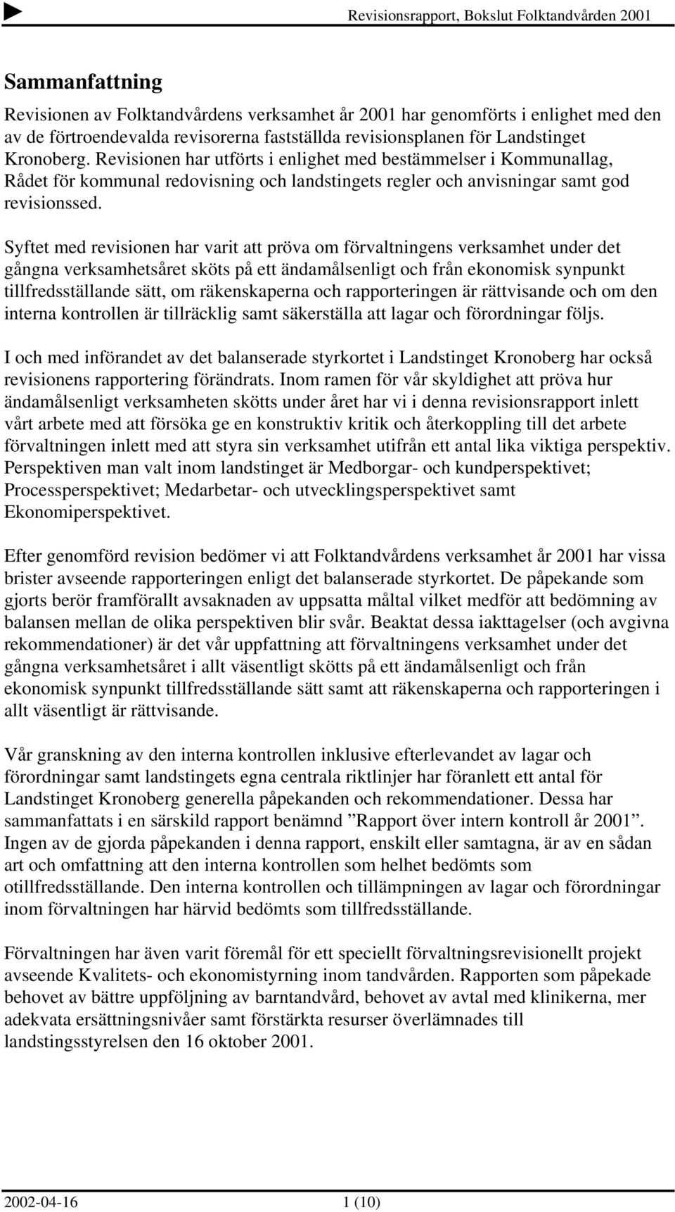 Syftet med revisionen har varit att pröva om förvaltningens verksamhet under det gångna verksamhetsåret sköts på ett ändamålsenligt och från ekonomisk synpunkt tillfredsställande sätt, om