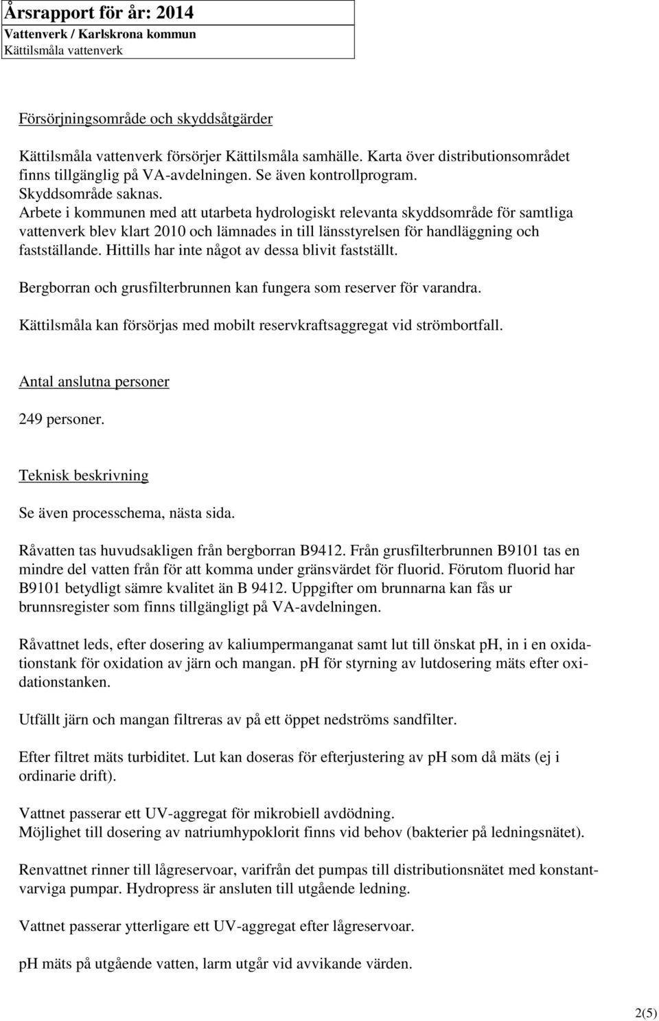 Arbete i kommunen med att utarbeta hydrologiskt relevanta skyddsområde för samtliga vattenverk blev klart 2010 och lämnades in till länsstyrelsen för handläggning och fastställande.