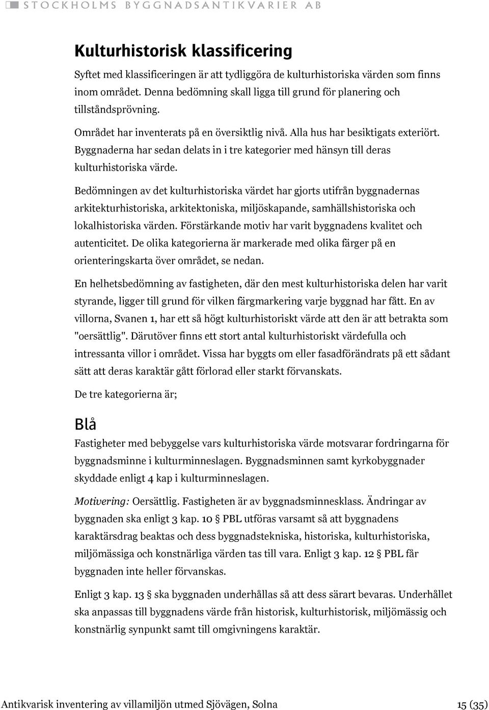 Byggnaderna har sedan delats in i tre kategorier med hänsyn till deras kulturhistoriska värde.