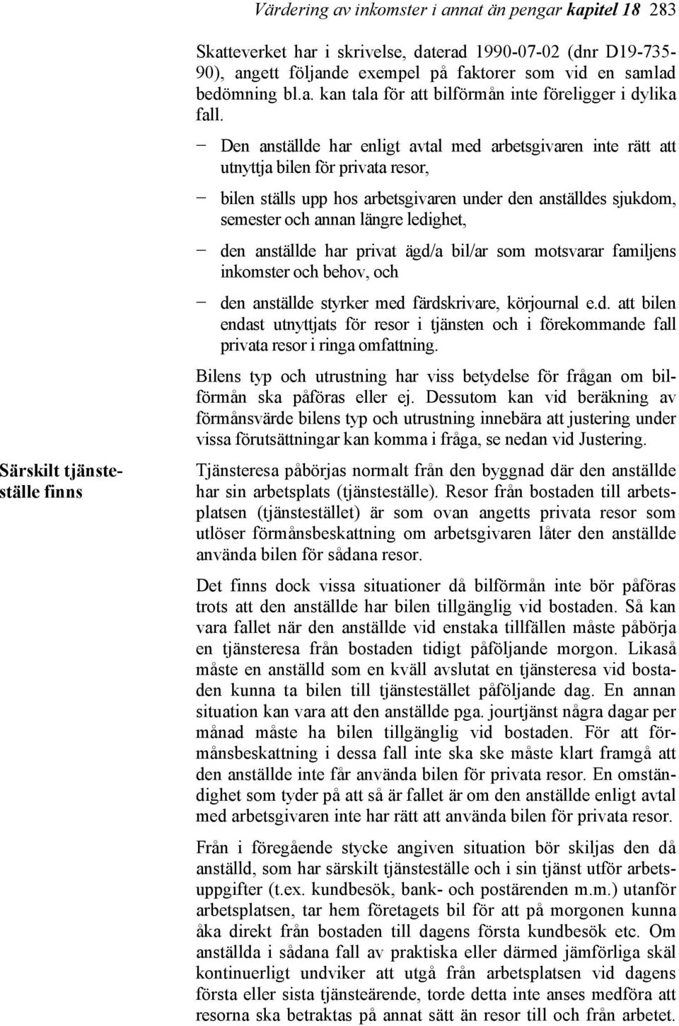 Den anställde har enligt avtal med arbetsgivaren inte rätt att utnyttja bilen för privata resor, bilen ställs upp hos arbetsgivaren under den anställdes sjukdom, semester och annan längre ledighet,