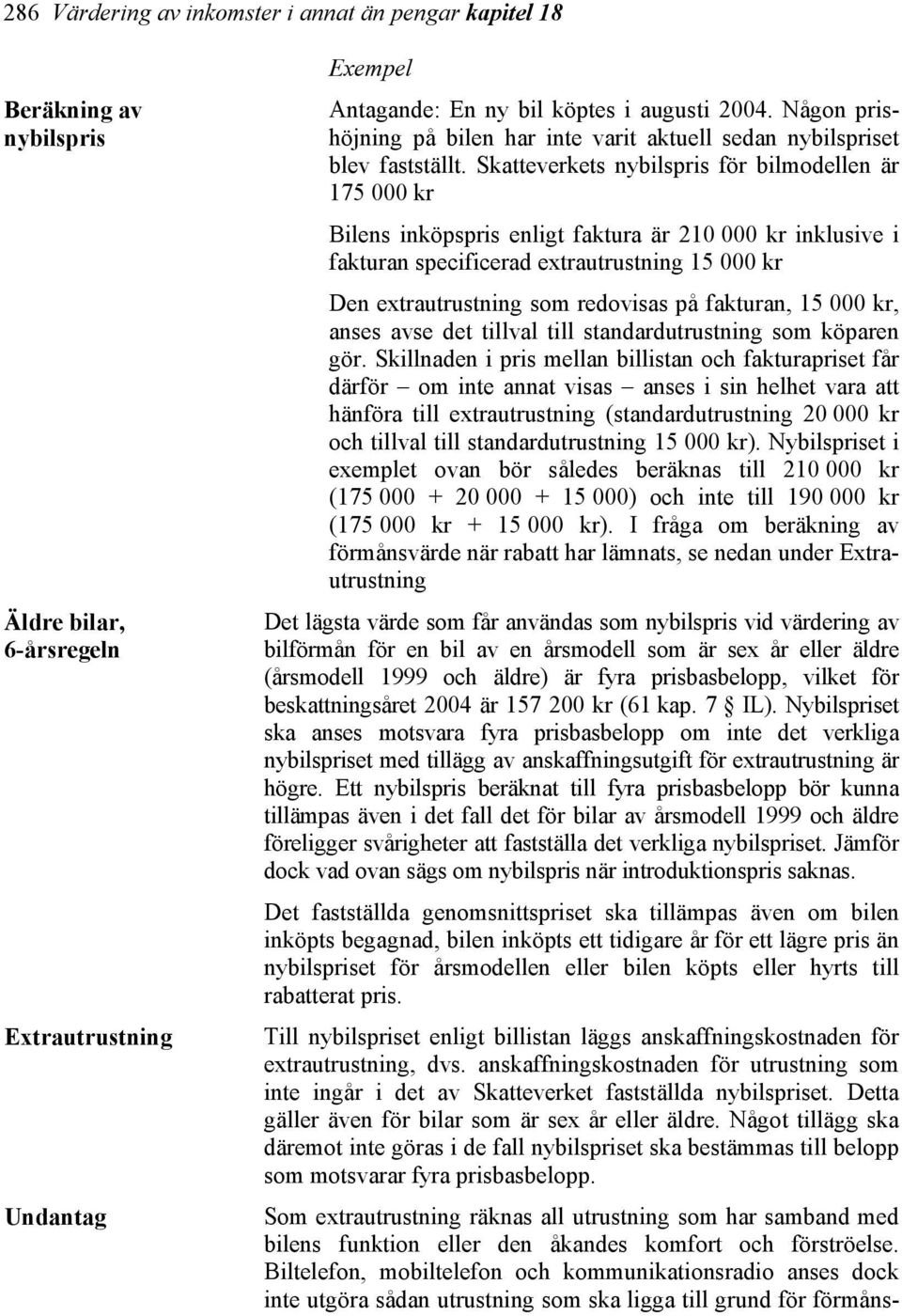 Skatteverkets nybilspris för bilmodellen är 175 000 kr Bilens inköpspris enligt faktura är 210 000 kr inklusive i fakturan specificerad extrautrustning 15 000 kr Den extrautrustning som redovisas på