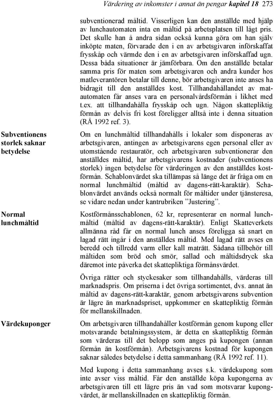 Det skulle han å andra sidan också kunna göra om han själv inköpte maten, förvarade den i en av arbetsgivaren införskaffat frysskåp och värmde den i en av arbetsgivaren införskaffad ugn.