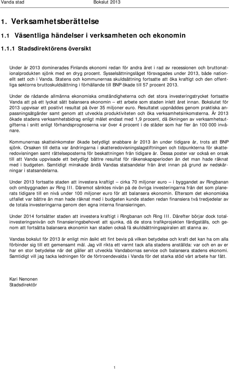 Statens och kommunernas skuldsättning fortsatte att öka kraftigt och den offentliga sektorns bruttoskuldsättning i förhållande till BNP ökade till 57 procent 2013.