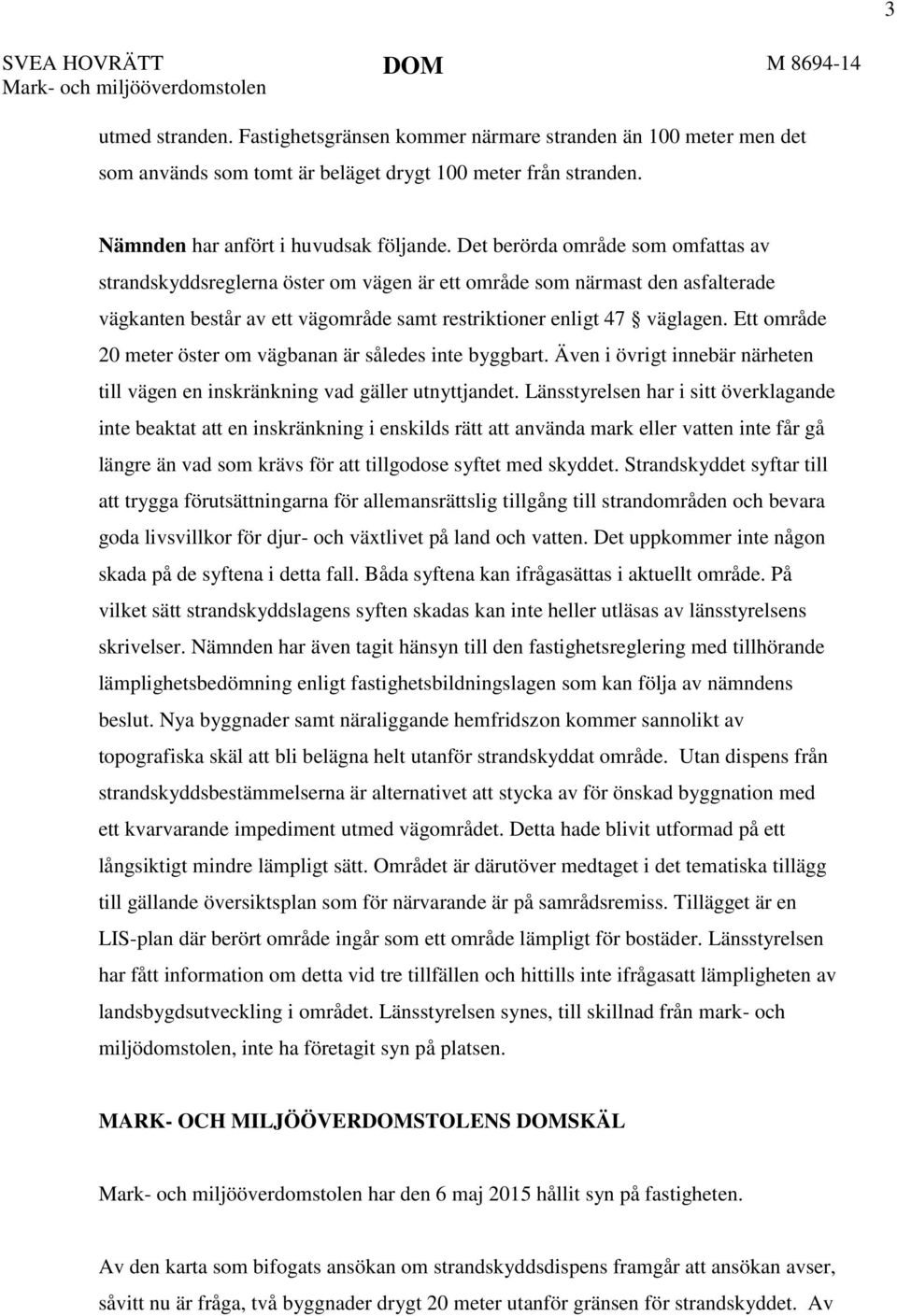 Det berörda område som omfattas av strandskyddsreglerna öster om vägen är ett område som närmast den asfalterade vägkanten består av ett vägområde samt restriktioner enligt 47 väglagen.