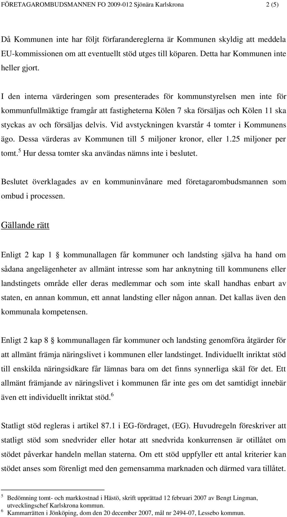 I den interna värderingen som presenterades för kommunstyrelsen men inte för kommunfullmäktige framgår att fastigheterna Kölen 7 ska försäljas och Kölen 11 ska styckas av och försäljas delvis.