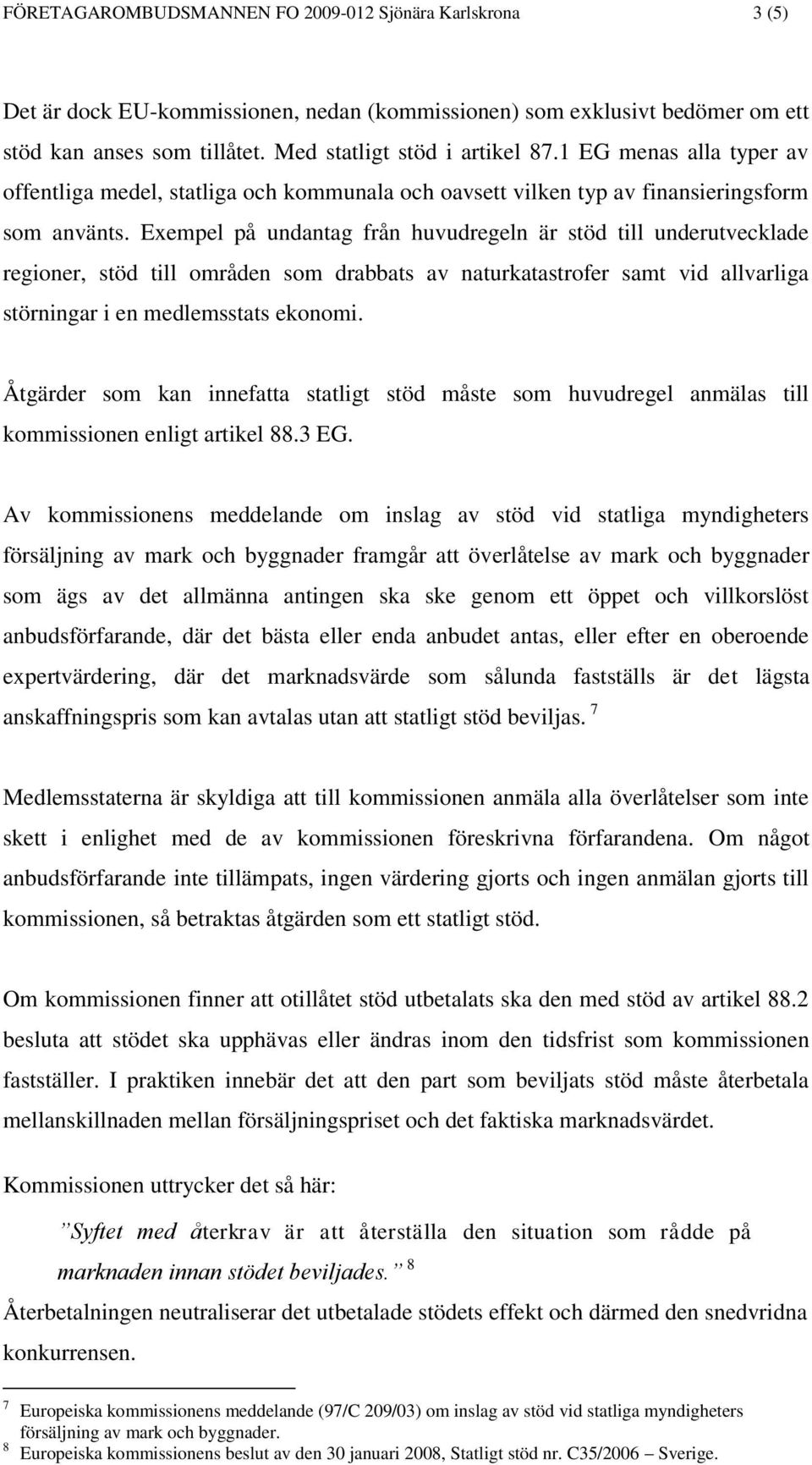 Exempel på undantag från huvudregeln är stöd till underutvecklade regioner, stöd till områden som drabbats av naturkatastrofer samt vid allvarliga störningar i en medlemsstats ekonomi.