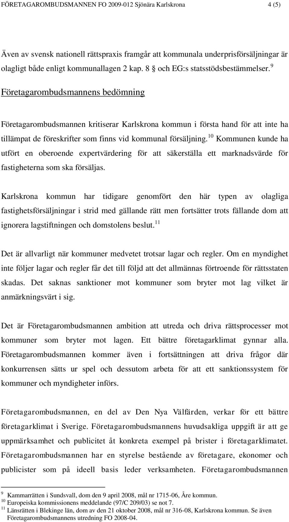9 Företagarombudsmannens bedömning Företagarombudsmannen kritiserar Karlskrona kommun i första hand för att inte ha tillämpat de föreskrifter som finns vid kommunal försäljning.