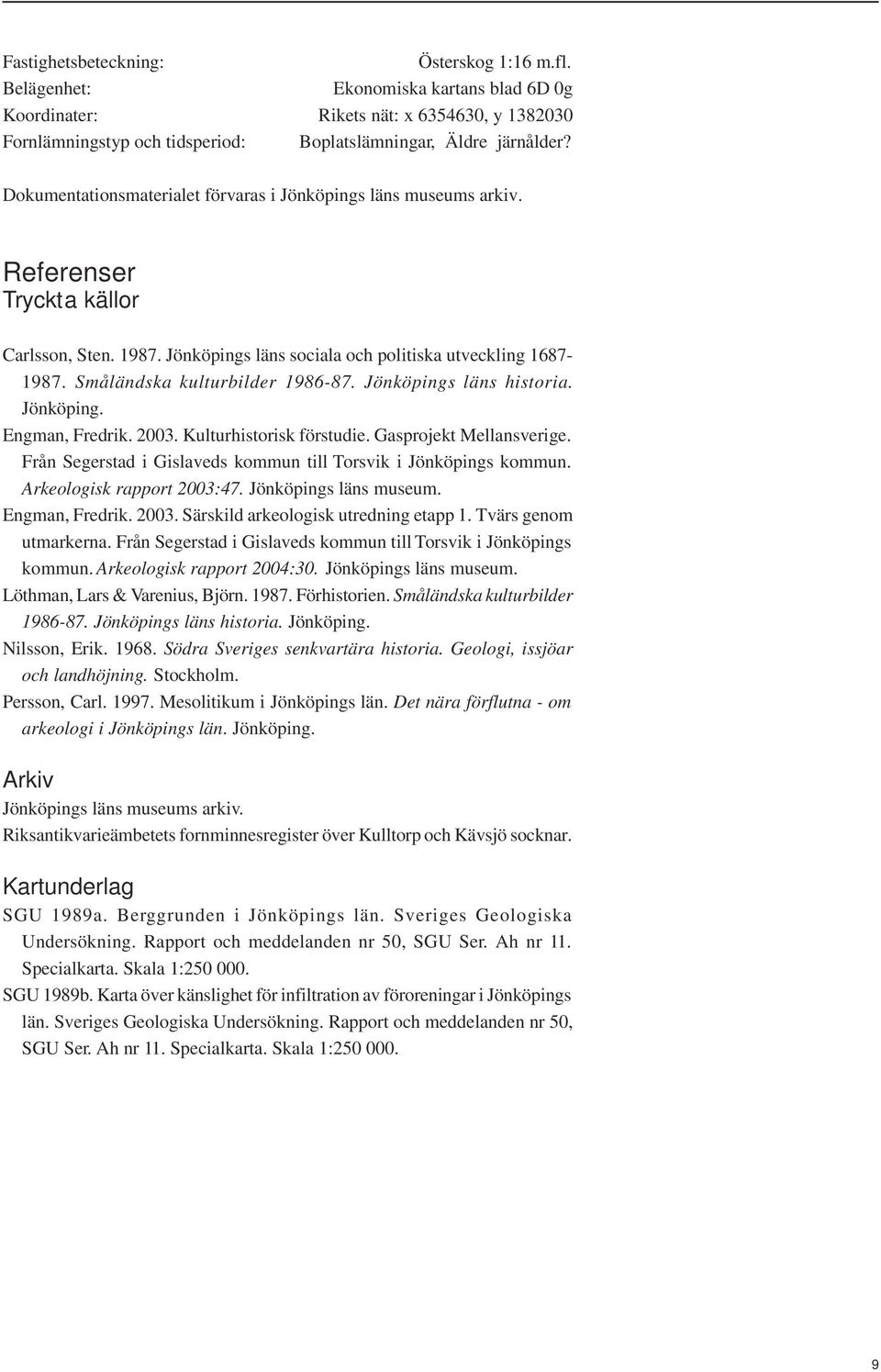 Småländska kulturbilder 1986-87. Jönköpings läns historia. Jönköping. Engman, Fredrik. 2003. Kulturhistorisk förstudie. Gasprojekt Mellansverige.