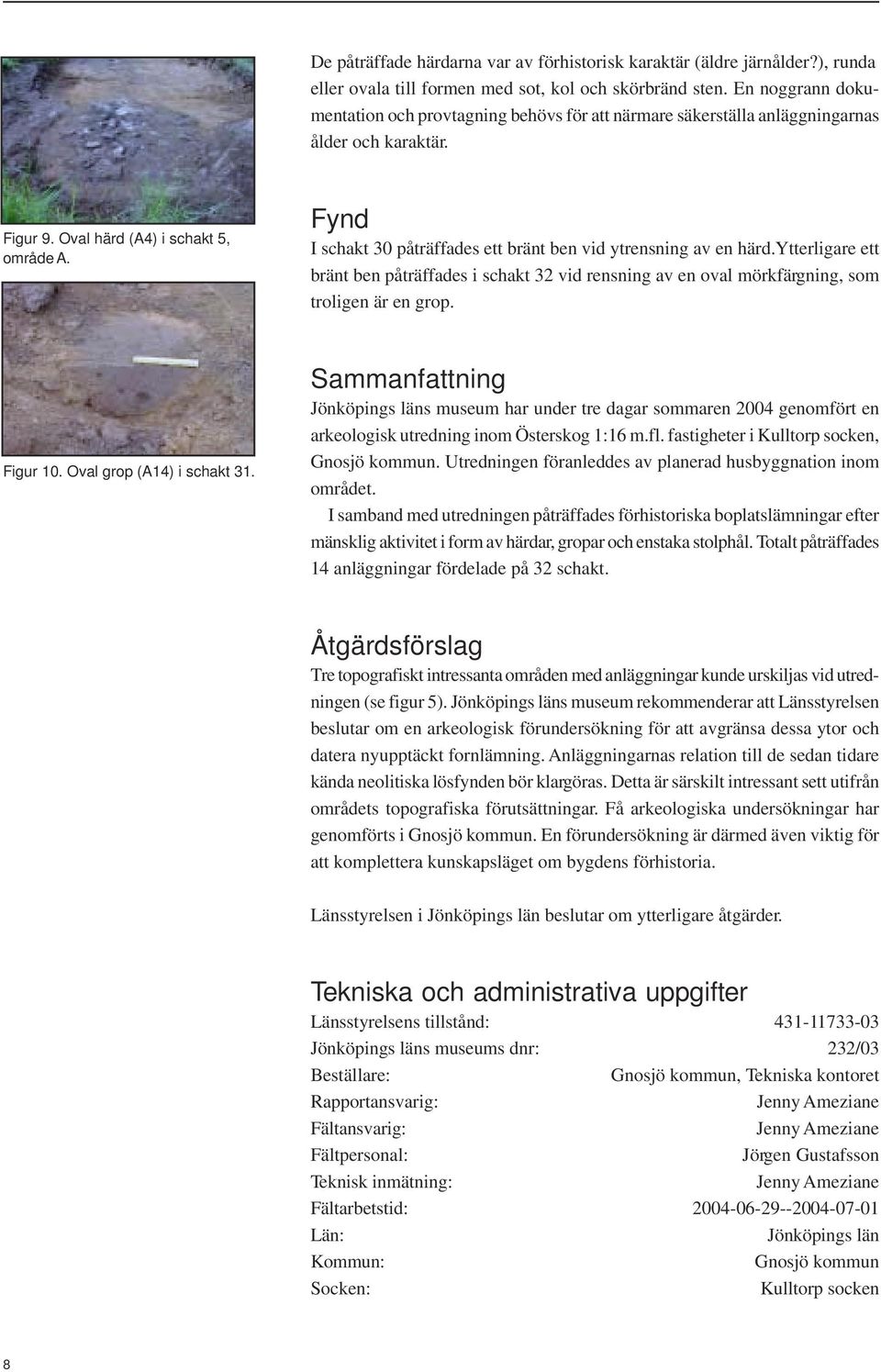 Fynd I schakt 30 påträffades ett bränt ben vid ytrensning av en härd.ytterligare ett bränt ben påträffades i schakt 32 vid rensning av en oval mörkfärgning, som troligen är en grop. Figur 10.