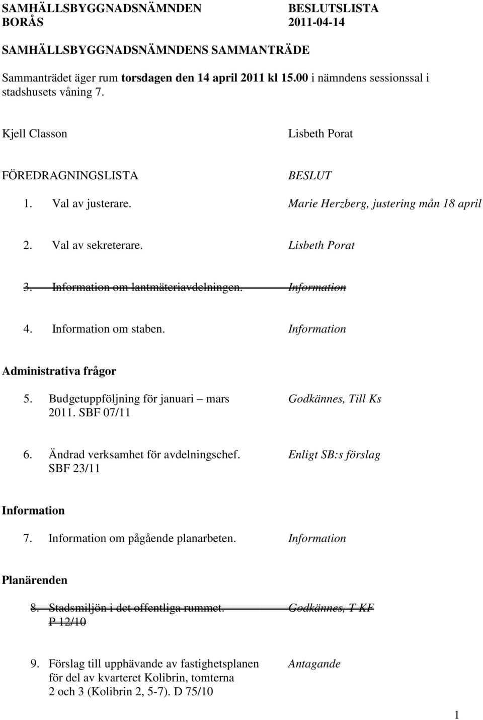 Information 4. Information om staben. Information Administrativa frågor 5. Budgetuppföljning för januari mars Godkännes, Till Ks 2011. SBF 07/11 6. Ändrad verksamhet för avdelningschef.