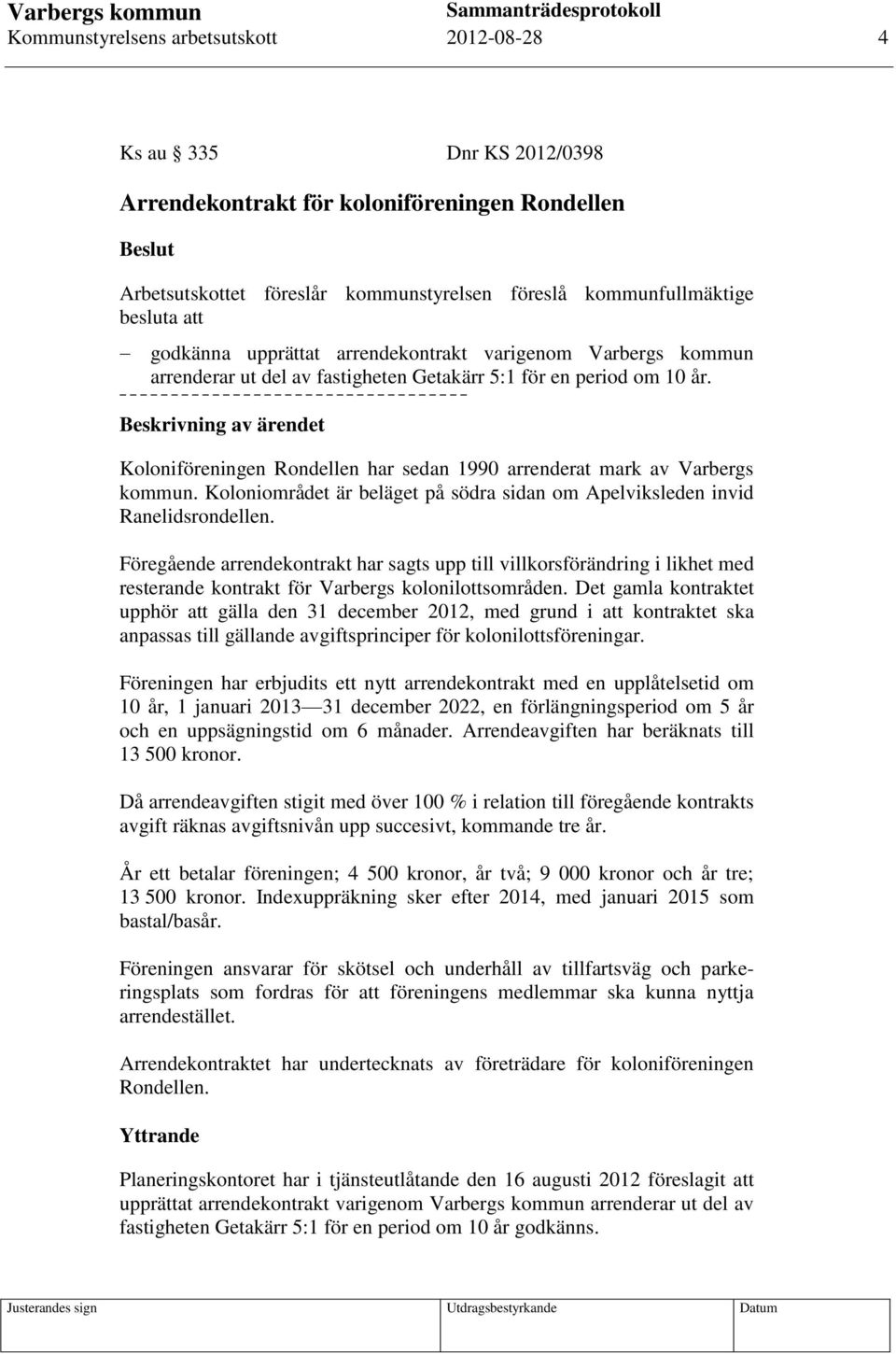 Beskrivning av ärendet Koloniföreningen Rondellen har sedan 1990 arrenderat mark av Varbergs kommun. Koloniområdet är beläget på södra sidan om Apelviksleden invid Ranelidsrondellen.