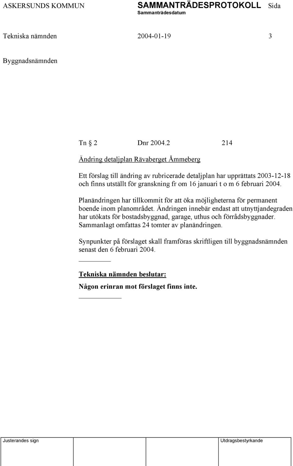 16 januari t o m 6 februari 2004. Planändringen har tillkommit för att öka möjligheterna för permanent boende inom planområdet.