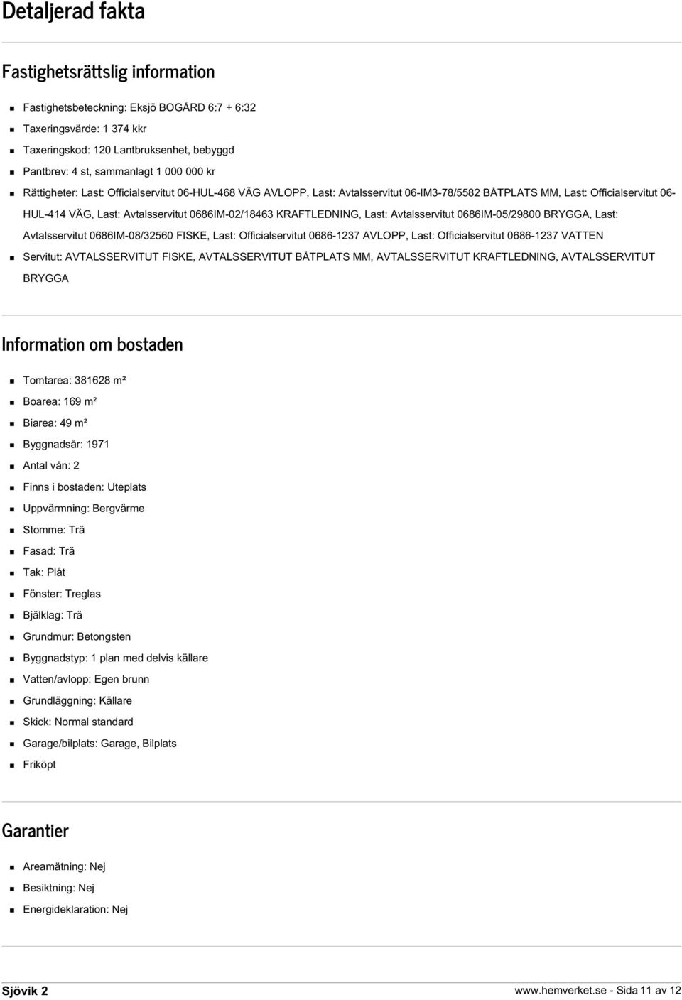 KRAFTLEDNING, Last: Avtalsservitut 0686IM-05/29800 BRYGGA, Last: Avtalsservitut 0686IM-08/32560 FISKE, Last: Officialservitut 0686-1237 AVLOPP, Last: Officialservitut 0686-1237 VATTEN Servitut: