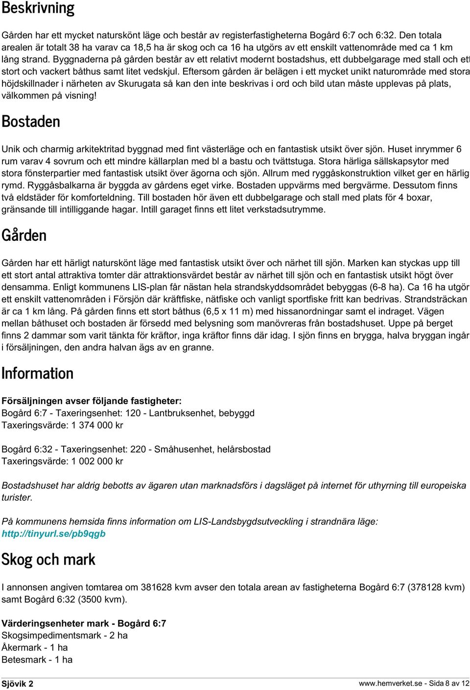 Byggnaderna på gården består av ett relativt modernt bostadshus, ett dubbelgarage med stall och ett stort och vackert båthus samt litet vedskjul.