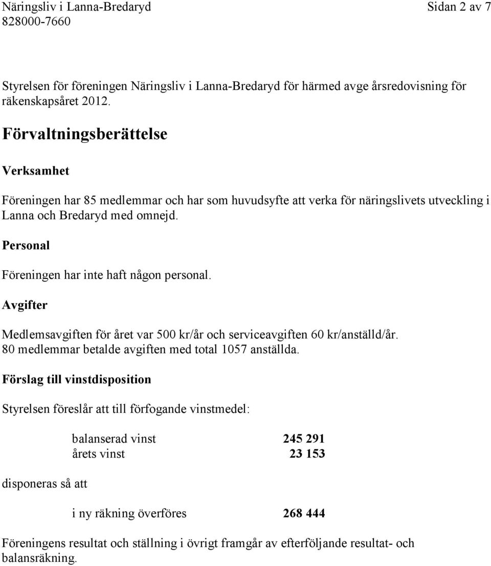 Personal Föreningen har inte haft någon personal. Avgifter Medlemsavgiften för året var 500 kr/år och serviceavgiften 60 kr/anställd/år. 80 medlemmar betalde avgiften med total 1057 anställda.