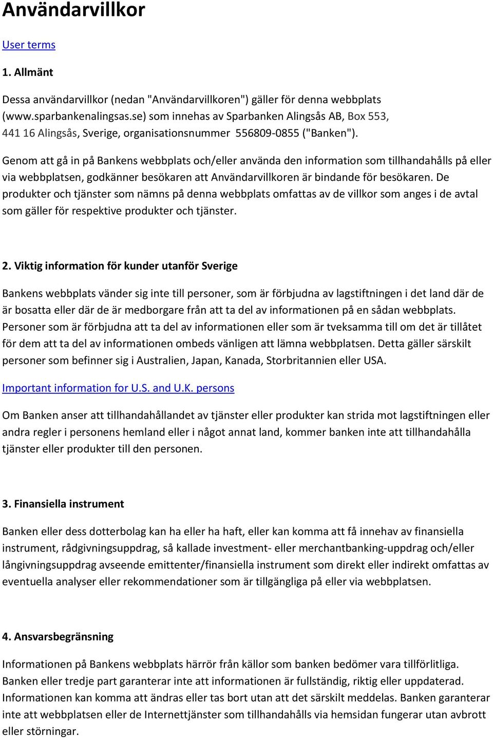 Genom att gå in på Bankens webbplats och/eller använda den information som tillhandahålls på eller via webbplatsen, godkänner besökaren att Användarvillkoren är bindande för besökaren.