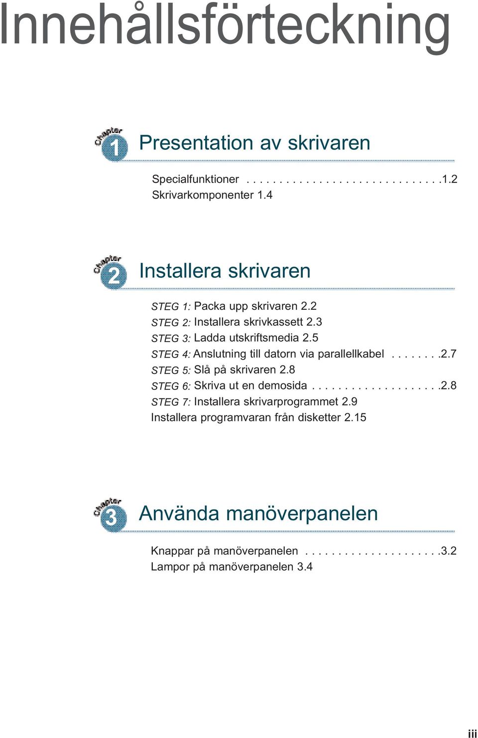 5 STEG 4: Anslutning till datorn via parallellkabel........2.7 STEG 5: Slå på skrivaren 2.8 STEG 6: Skriva ut en demosida....................2.8 STEG 7: Installera skrivarprogrammet 2.