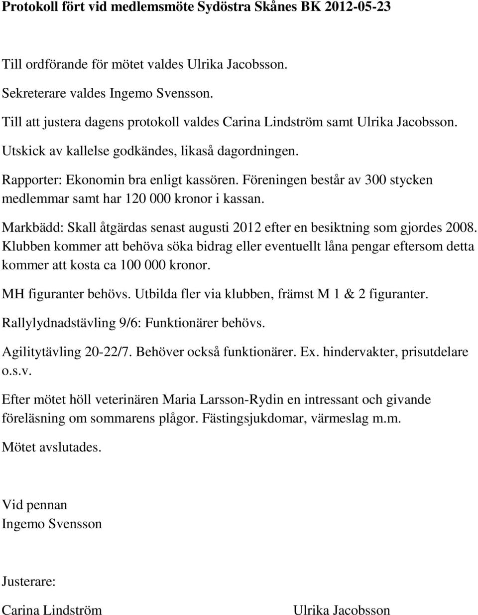 Föreningen består av 300 stycken medlemmar samt har 120 000 kronor i kassan. Markbädd: Skall åtgärdas senast augusti 2012 efter en besiktning som gjordes 2008.