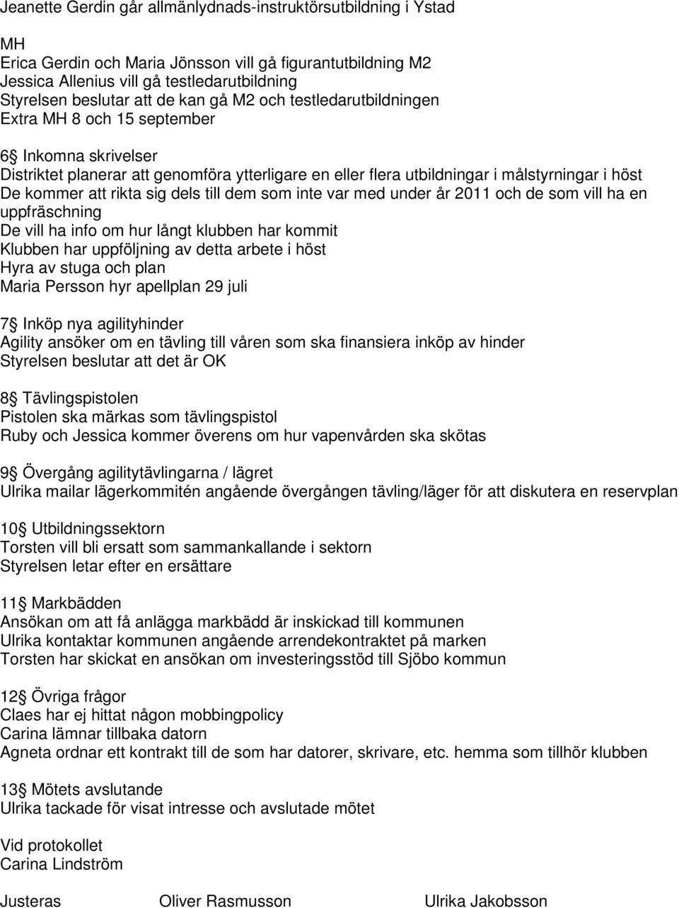 rikta sig dels till dem som inte var med under år 2011 och de som vill ha en uppfräschning De vill ha info om hur långt klubben har kommit Klubben har uppföljning av detta arbete i höst Hyra av stuga