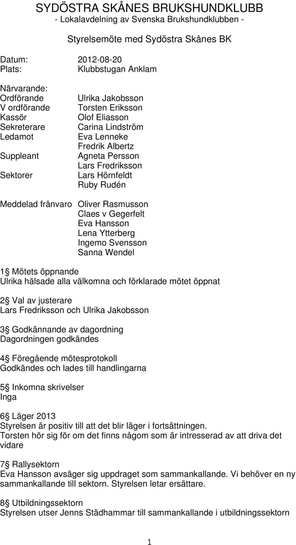 Oliver Rasmusson Claes v Gegerfelt Eva Hansson Lena Ytterberg Ingemo Svensson Sanna Wendel 1 Mötets öppnande Ulrika hälsade alla välkomna och förklarade mötet öppnat 2 Val av justerare Lars