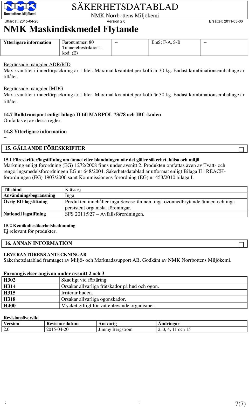 7 Bulktransport enligt bilaga II till MARPOL 73/78 och IBC-koden Omfattas ej av dessa regler. 14.8 Ytterligare information -- 15. GÄLLANDE FÖRESKRIFTER 15.