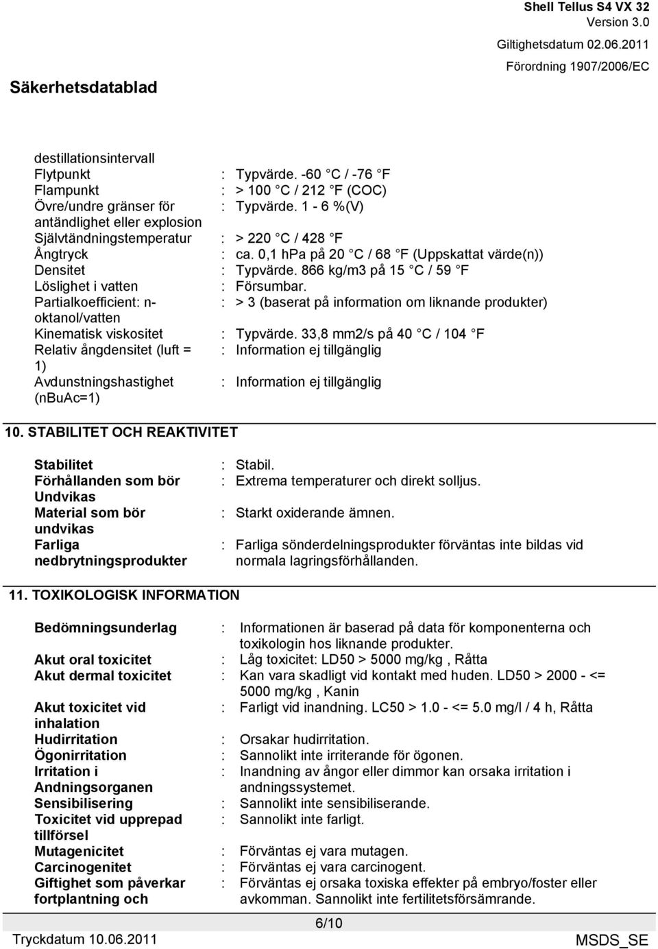 866 kg/m3 på 15 C / 59 F Löslighet i vatten : Försumbar. Partialkoefficient: n- : > 3 (baserat på information om liknande produkter) oktanol/vatten Kinematisk viskositet : Typvärde.