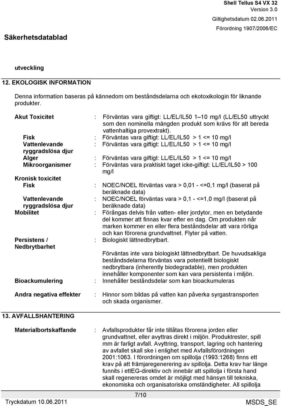 Fisk : Förväntas vara giftigt: LL/EL/IL50 > 1 <= 10 mg/l Vattenlevande : Förväntas vara giftigt: LL/EL/IL50 > 1 <= 10 mg/l ryggradslösa djur Alger : Förväntas vara giftigt: LL/EL/IL50 > 1 <= 10 mg/l