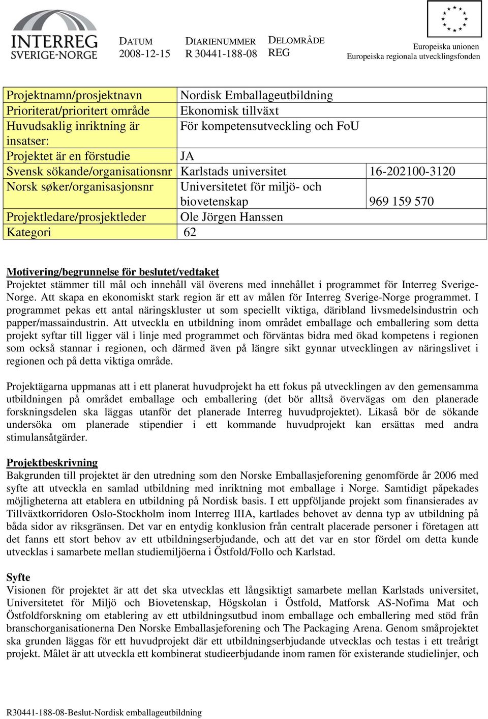 søker/organisasjonsnr Universitetet för miljö- och biovetenskap 969 159 570 Projektledare/prosjektleder Ole Jörgen Hanssen Kategori 62 Motivering/begrunnelse för beslutet/vedtaket Projektet stämmer