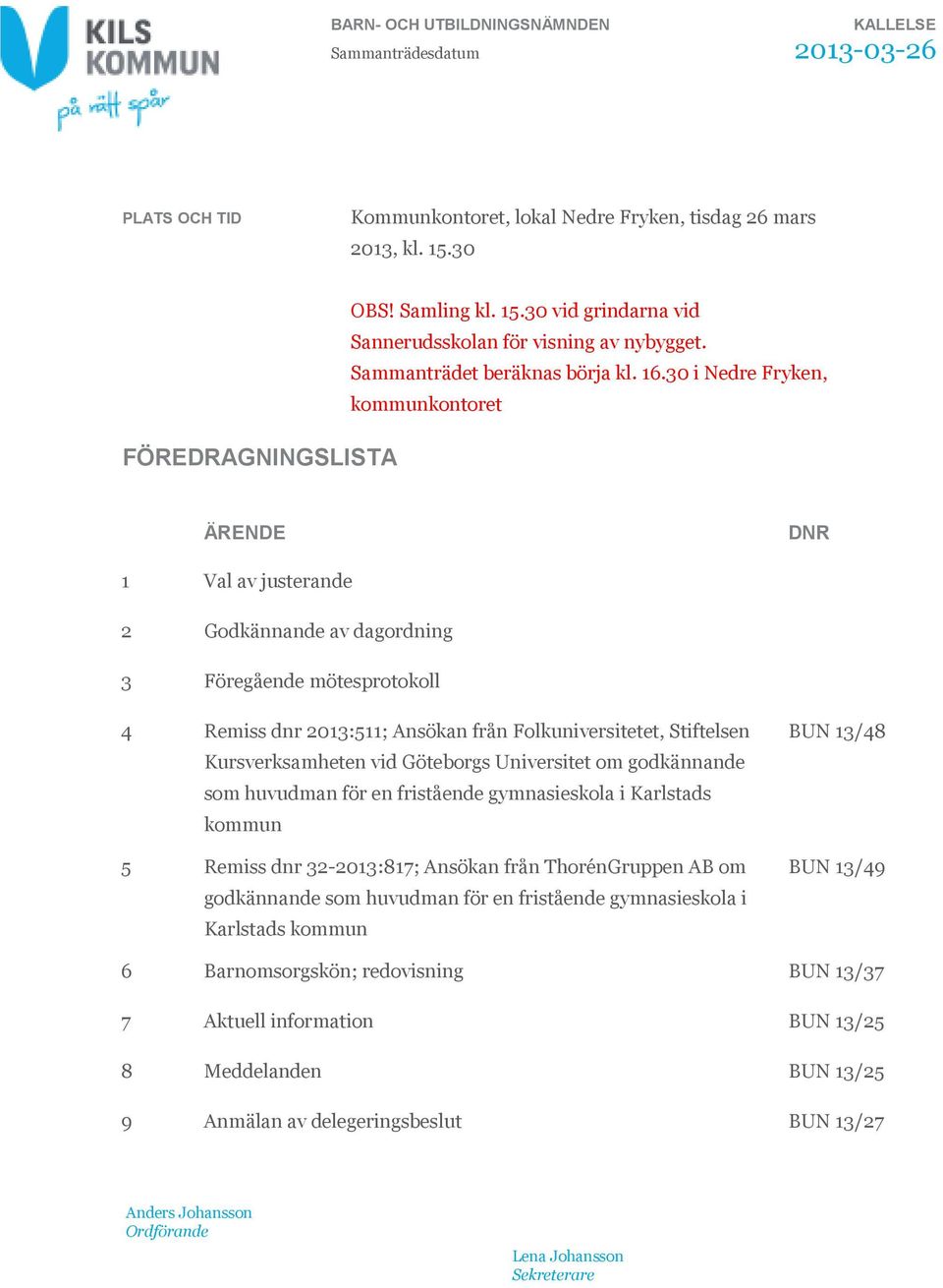 30 i Nedre Fryken, kommunkontoret ÄRENDE DNR 1 Val av justerande 2 Godkännande av dagordning 3 Föregående mötesprotokoll 4 Remiss dnr 2013:511; Ansökan från Folkuniversitetet, Stiftelsen