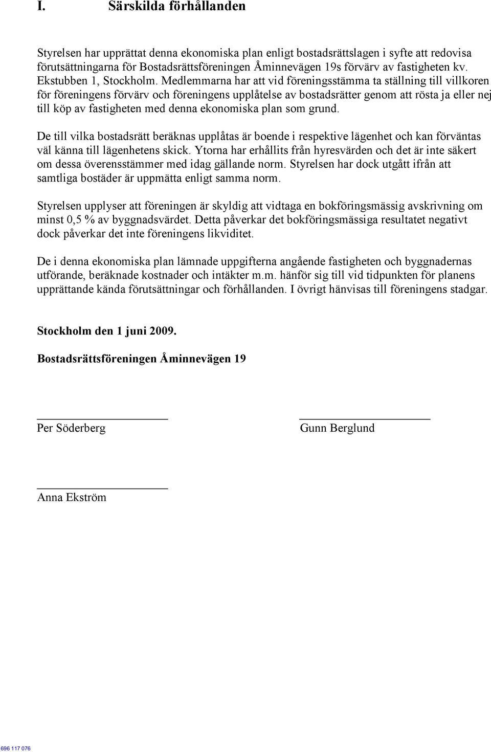 Medlemmarna har att vid föreningsstämma ta ställning till villkoren för föreningens förvärv och föreningens upplåtelse av bostadsrätter genom att rösta ja eller nej till köp av fastigheten med denna