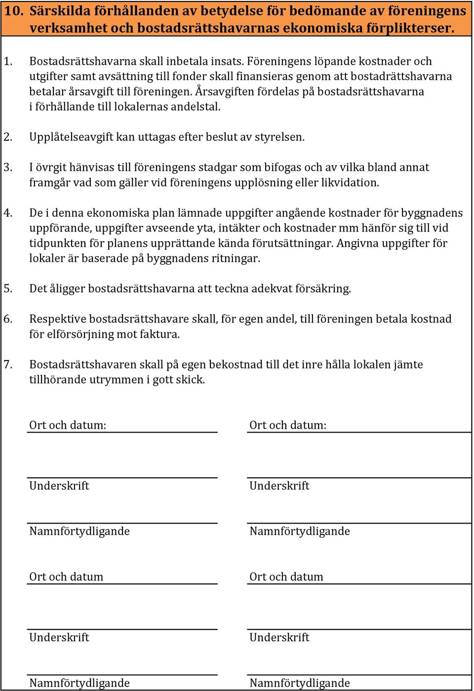 Årsavgiften fördelas på bostadsrättshavarna i förhållande till lokalernas andelstal. 2. Upplåtelseavgift kan uttagas efter beslut av styrelsen. 3.